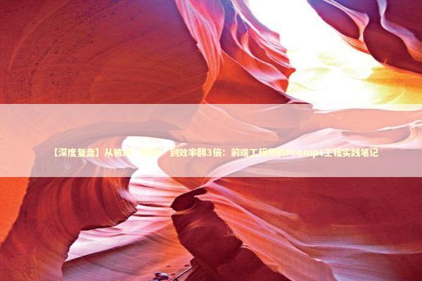 【深度复盘】从被AI“坑惨”到效率翻3倍：前端工程师的Prompt工程实践笔记 IT技术